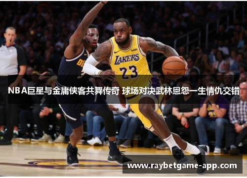 NBA巨星与金庸侠客共舞传奇 球场对决武林恩怨一生情仇交错