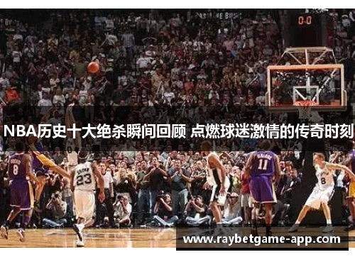 NBA历史十大绝杀瞬间回顾 点燃球迷激情的传奇时刻