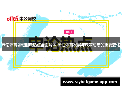 云南体育领域时政热点全面解读 关注体育发展与政策动态的重要变化