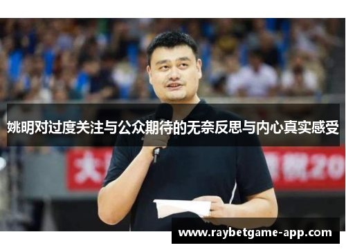 姚明对过度关注与公众期待的无奈反思与内心真实感受