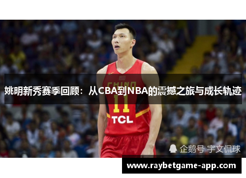 姚明新秀赛季回顾：从CBA到NBA的震撼之旅与成长轨迹