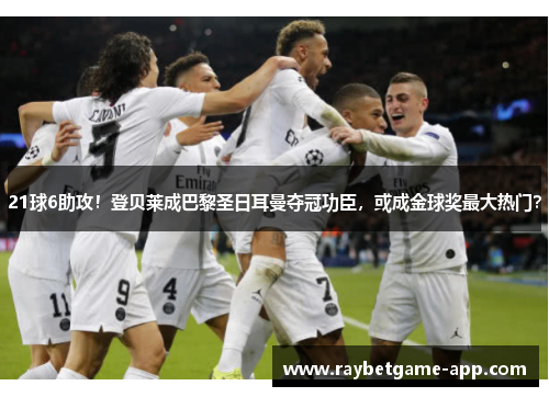 21球6助攻！登贝莱成巴黎圣日耳曼夺冠功臣，或成金球奖最大热门？