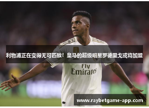 利物浦正在变得无可匹敌！皇马的超级明星罗德里戈或将加盟